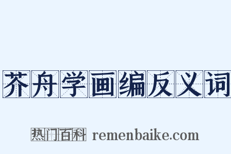 芥舟学画编反义词是什么意思的图片
